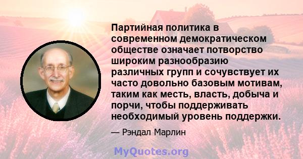 Партийная политика в современном демократическом обществе означает потворство широким разнообразию различных групп и сочувствует их часто довольно базовым мотивам, таким как месть, власть, добыча и порчи, чтобы