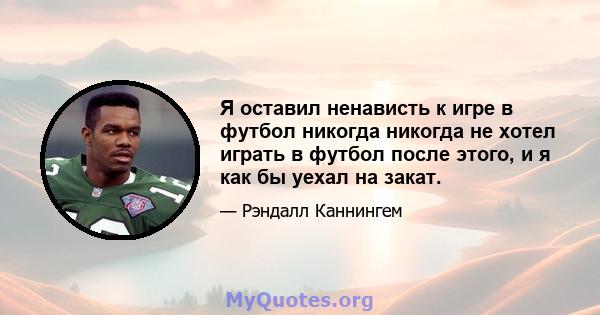 Я оставил ненависть к игре в футбол никогда никогда не хотел играть в футбол после этого, и я как бы уехал на закат.