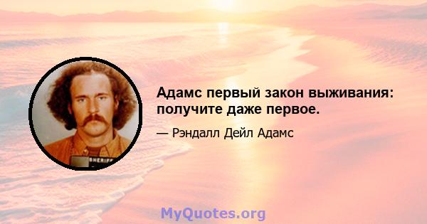 Адамс первый закон выживания: получите даже первое.