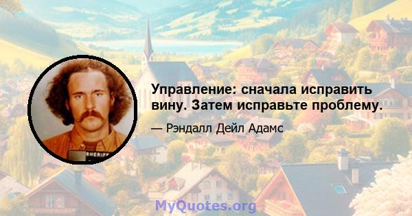 Управление: сначала исправить вину. Затем исправьте проблему.