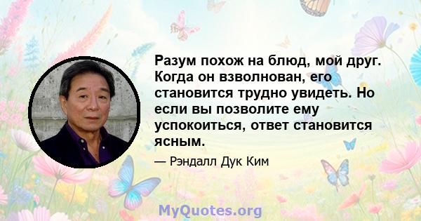 Разум похож на блюд, мой друг. Когда он взволнован, его становится трудно увидеть. Но если вы позволите ему успокоиться, ответ становится ясным.