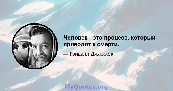 Человек - это процесс, который приводит к смерти.