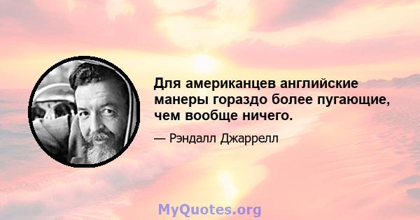 Для американцев английские манеры гораздо более пугающие, чем вообще ничего.