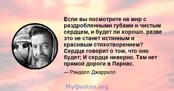 Если вы посмотрите на мир с раздробленными губами и чистым сердцем, и будет ли хорошо, разве это не станет истинным и красивым стихотворением? Сердце говорит о том, что оно будет; И сердце неверно. Там нет прямой дороги 