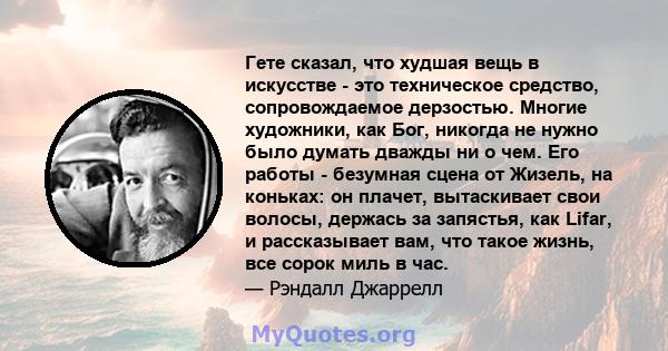 Гете сказал, что худшая вещь в искусстве - это техническое средство, сопровождаемое дерзостью. Многие художники, как Бог, никогда не нужно было думать дважды ни о чем. Его работы - безумная сцена от Жизель, на коньках: