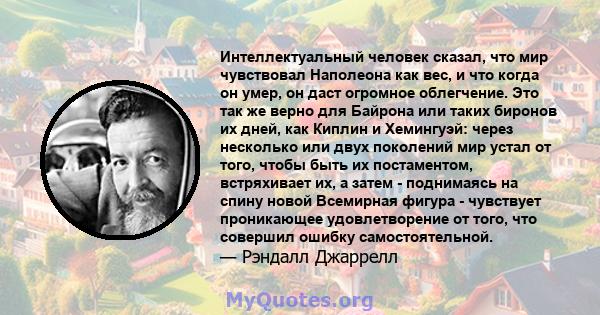 Интеллектуальный человек сказал, что мир чувствовал Наполеона как вес, и что когда он умер, он даст огромное облегчение. Это так же верно для Байрона или таких биронов их дней, как Киплин и Хемингуэй: через несколько