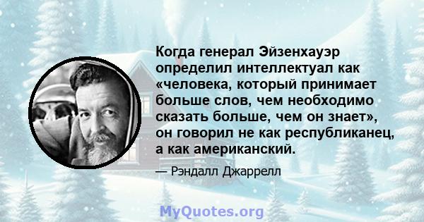 Когда генерал Эйзенхауэр определил интеллектуал как «человека, который принимает больше слов, чем необходимо сказать больше, чем он знает», он говорил не как республиканец, а как американский.