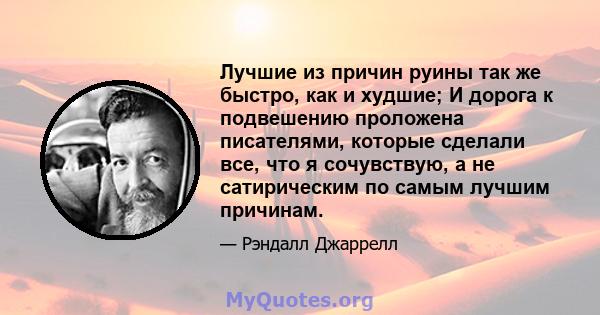 Лучшие из причин руины так же быстро, как и худшие; И дорога к подвешению проложена писателями, которые сделали все, что я сочувствую, а не сатирическим по самым лучшим причинам.