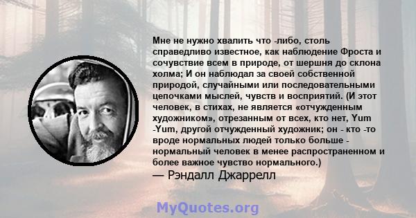 Мне не нужно хвалить что -либо, столь справедливо известное, как наблюдение Фроста и сочувствие всем в природе, от шершня до склона холма; И он наблюдал за своей собственной природой, случайными или последовательными