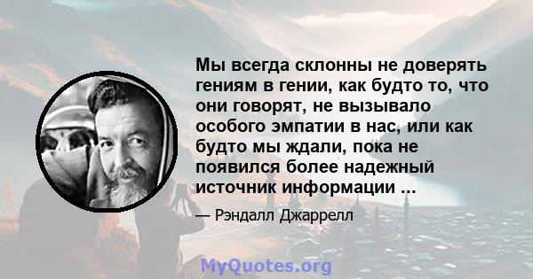 Мы всегда склонны не доверять гениям в гении, как будто то, что они говорят, не вызывало особого эмпатии в нас, или как будто мы ждали, пока не появился более надежный источник информации ...