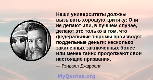 Наши университеты должны вызывать хорошую критику; Они не делают или, в лучшем случае, делают это только в том, что федеральные тюрьмы производят поддельные деньги: несколько закаленных заключенных более или менее тайно 