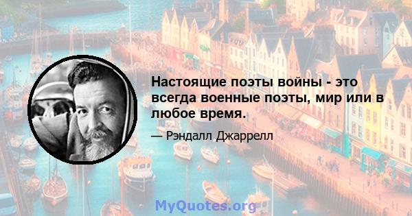 Настоящие поэты войны - это всегда военные поэты, мир или в любое время.