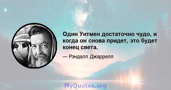 Один Уитмен достаточно чудо, и когда он снова придет, это будет конец света.