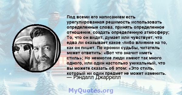 Под всеми его написанием есть урегулированная решимость использовать определенные слова, принять определенное отношение, создать определенную атмосферу; То, что он видит, думает или чувствует, что едва ли оказывает