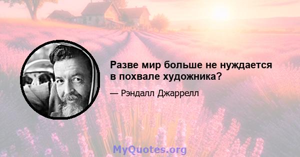 Разве мир больше не нуждается в похвале художника?