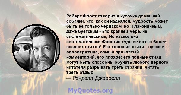 Роберт Фрост говорит в кусочке домашней собачки, что, как он надеялся, мудрость может быть не только чердаком, но и лаконичным, даже буетским - «по крайней мере, не систематическим»; Но насколько систематически Фростян