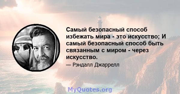 Самый безопасный способ избежать мира - это искусство; И самый безопасный способ быть связанным с миром - через искусство.