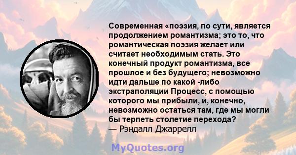 Современная «поэзия, по сути, является продолжением романтизма; это то, что романтическая поэзия желает или считает необходимым стать. Это конечный продукт романтизма, все прошлое и без будущего; невозможно идти дальше