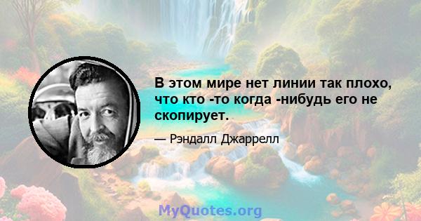 В этом мире нет линии так плохо, что кто -то когда -нибудь его не скопирует.