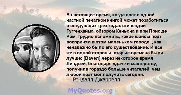 В настоящее время, когда поэт с одной частной печатной книгой может позаботиться о следующих трех годах стипендии Гуггенхайма, обзором Кеньона и при Прис де Рим, трудно вспомнить, какие шансы поэт воспринял в этом