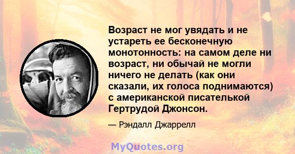 Возраст не мог увядать и не устареть ее бесконечную монотонность: на самом деле ни возраст, ни обычай не могли ничего не делать (как они сказали, их голоса поднимаются) с американской писателькой Гертрудой Джонсон.