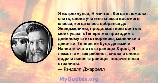 Я встряхнулся; Я мечтал. Когда я ложился спать, слова учителя класса восьмого класса, когда класс добрался до Эванджелины, продолжал повторять в моих ушах: «Теперь мы приходим к длинному стихотворению, мальчики и