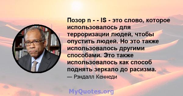 Позор n - - IS - это слово, которое использовалось для терроризации людей, чтобы опустить людей. Но это также использовалось другими способами. Это также использовалось как способ поднять зеркало до расизма.