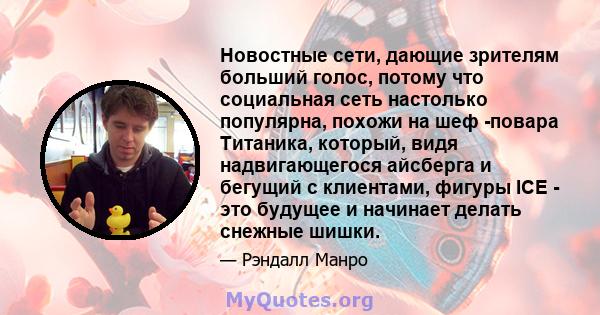 Новостные сети, дающие зрителям больший голос, потому что социальная сеть настолько популярна, похожи на шеф -повара Титаника, который, видя надвигающегося айсберга и бегущий с клиентами, фигуры ICE - это будущее и