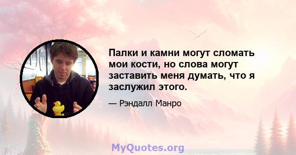 Палки и камни могут сломать мои кости, но слова могут заставить меня думать, что я заслужил этого.