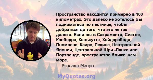 Пространство находится примерно в 100 километрах. Это далеко не хотелось бы подниматься по лестнице, чтобы добраться до того, что это не так далеко. Если вы в Сакраменто, Сиэтле, Канберре, Калькутте, Хайдарабаде,