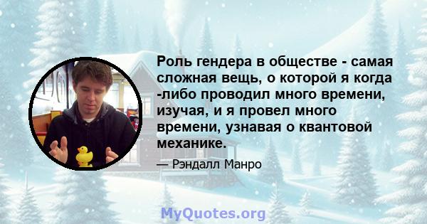 Роль гендера в обществе - самая сложная вещь, о которой я когда -либо проводил много времени, изучая, и я провел много времени, узнавая о квантовой механике.