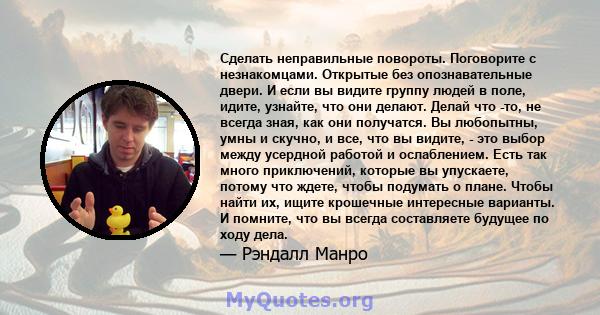 Сделать неправильные повороты. Поговорите с незнакомцами. Открытые без опознавательные двери. И если вы видите группу людей в поле, идите, узнайте, что они делают. Делай что -то, не всегда зная, как они получатся. Вы