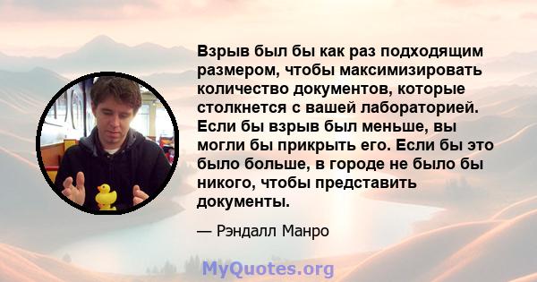 Взрыв был бы как раз подходящим размером, чтобы максимизировать количество документов, которые столкнется с вашей лабораторией. Если бы взрыв был меньше, вы могли бы прикрыть его. Если бы это было больше, в городе не