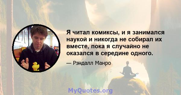 Я читал комиксы, и я занимался наукой и никогда не собирал их вместе, пока я случайно не оказался в середине одного.