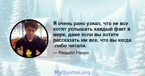 Я очень рано узнал, что не все хотят услышать каждый факт в мире, даже если вы хотите рассказать им все, что вы когда -либо читали.