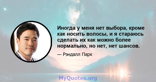 Иногда у меня нет выбора, кроме как носить волосы, и я стараюсь сделать их как можно более нормально, но нет, нет шансов.