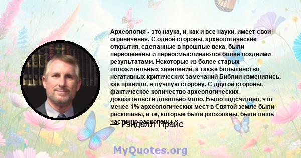 Археология - это наука, и, как и все науки, имеет свои ограничения. С одной стороны, археологические открытия, сделанные в прошлые века, были переоценены и переосмысливаются более поздними результатами. Некоторые из