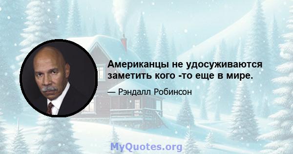 Американцы не удосуживаются заметить кого -то еще в мире.