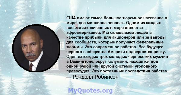 США имеют самое большое тюремное население в мире: два миллиона человек. Одним из каждых восьми заключенных в мире является афроамериканец. Мы складываем людей в качестве прибыли для акционеров или за выгоды для