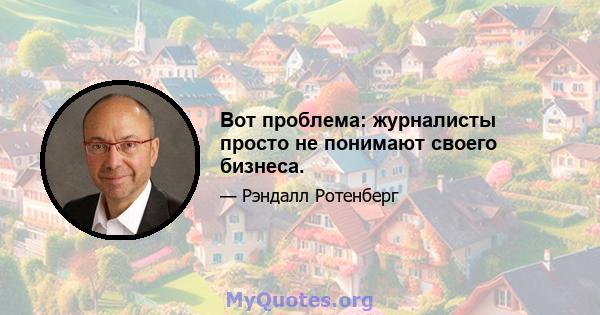 Вот проблема: журналисты просто не понимают своего бизнеса.