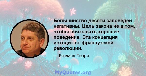 Большинство десяти заповедей негативны. Цель закона не в том, чтобы обязывать хорошее поведение. Эта концепция исходит от французской революции.