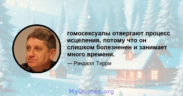 гомосексуалы отвергают процесс исцеления, потому что он слишком болезненен и занимает много времени.