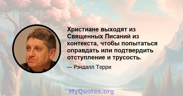 Христиане выходят из Священных Писаний из контекста, чтобы попытаться оправдать или подтвердить отступление и трусость.