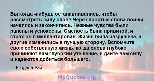 Вы когда -нибудь останавливались, чтобы рассмотреть силу слов? Через простые слова войны начались и закончились. Нежные чувства были ранены и успокоены. Смелость была привитой, и страх был имплантирован. Жизнь была