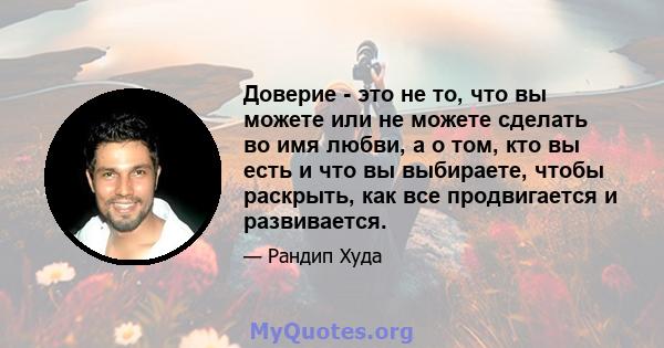 Доверие - это не то, что вы можете или не можете сделать во имя любви, а о том, кто вы есть и что вы выбираете, чтобы раскрыть, как все продвигается и развивается.