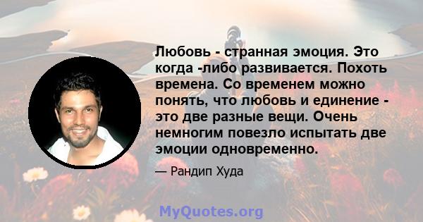 Любовь - странная эмоция. Это когда -либо развивается. Похоть времена. Со временем можно понять, что любовь и единение - это две разные вещи. Очень немногим повезло испытать две эмоции одновременно.