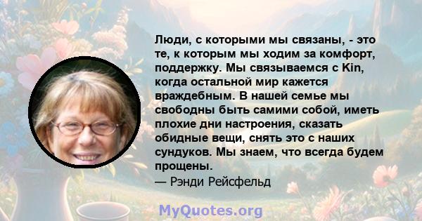 Люди, с которыми мы связаны, - это те, к которым мы ходим за комфорт, поддержку. Мы связываемся с Kin, когда остальной мир кажется враждебным. В нашей семье мы свободны быть самими собой, иметь плохие дни настроения,