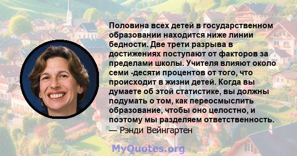 Половина всех детей в государственном образовании находится ниже линии бедности. Две трети разрыва в достижениях поступают от факторов за пределами школы. Учителя влияют около семи -десяти процентов от того, что