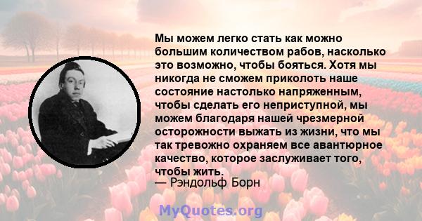 Мы можем легко стать как можно большим количеством рабов, насколько это возможно, чтобы бояться. Хотя мы никогда не сможем приколоть наше состояние настолько напряженным, чтобы сделать его неприступной, мы можем