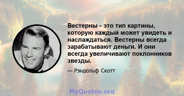 Вестерны - это тип картины, которую каждый может увидеть и наслаждаться. Вестерны всегда зарабатывают деньги. И они всегда увеличивают поклонников звезды.